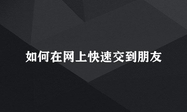 如何在网上快速交到朋友