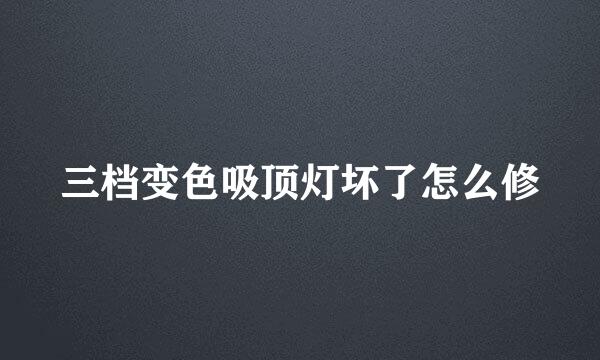 三档变色吸顶灯坏了怎么修