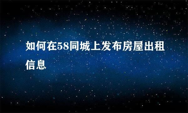 如何在58同城上发布房屋出租信息