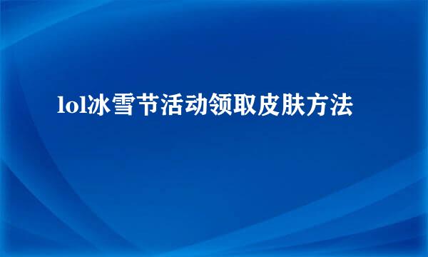 lol冰雪节活动领取皮肤方法