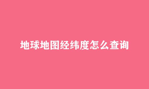 地球地图经纬度怎么查询