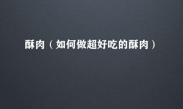 酥肉（如何做超好吃的酥肉）