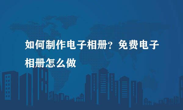 如何制作电子相册？免费电子相册怎么做
