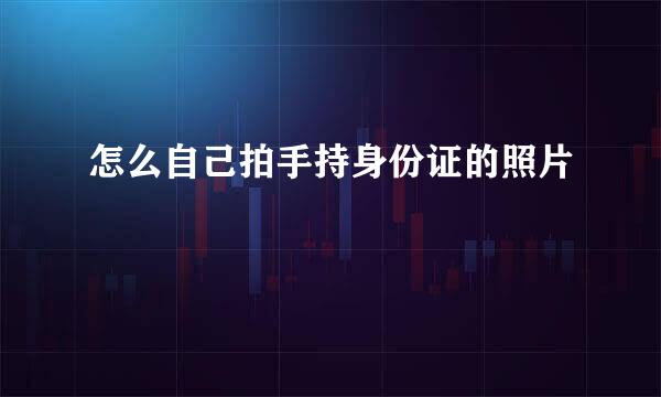 怎么自己拍手持身份证的照片