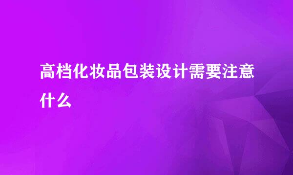 高档化妆品包装设计需要注意什么