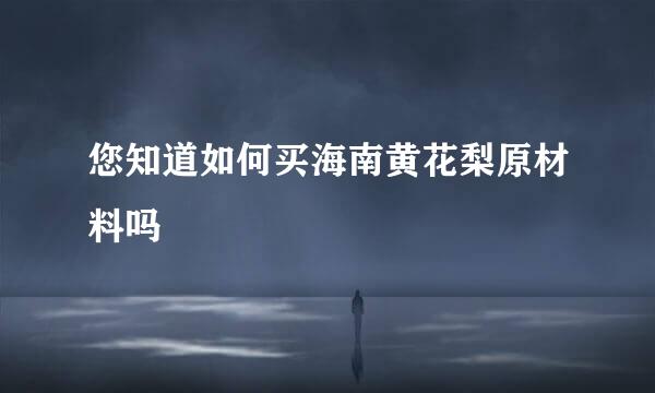 您知道如何买海南黄花梨原材料吗