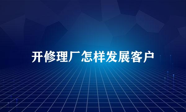 开修理厂怎样发展客户