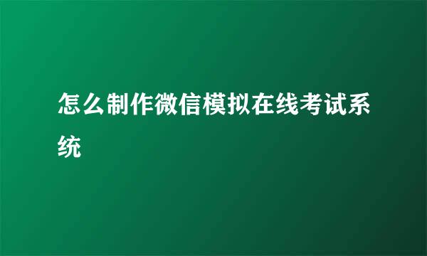 怎么制作微信模拟在线考试系统