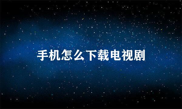 手机怎么下载电视剧