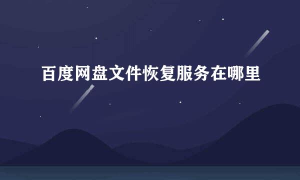 百度网盘文件恢复服务在哪里