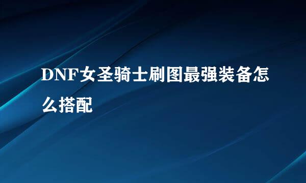 DNF女圣骑士刷图最强装备怎么搭配