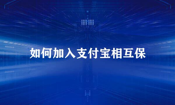 如何加入支付宝相互保
