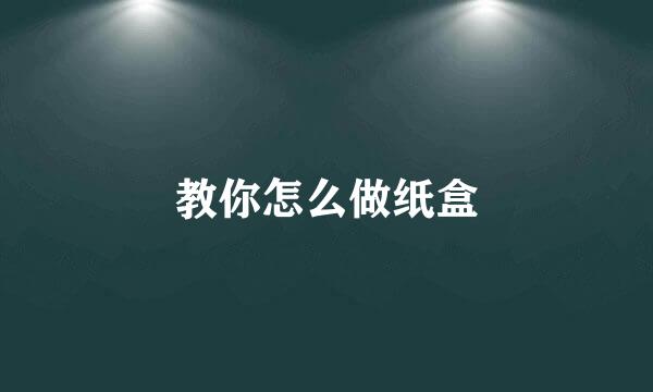 教你怎么做纸盒