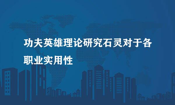 功夫英雄理论研究石灵对于各职业实用性