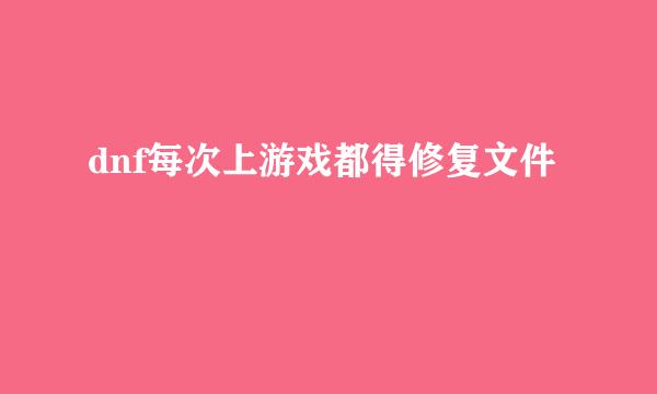 dnf每次上游戏都得修复文件