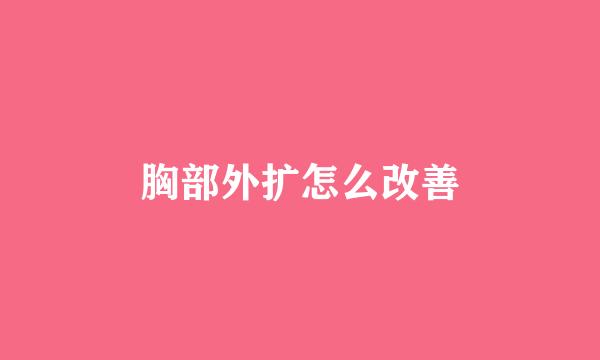 胸部外扩怎么改善