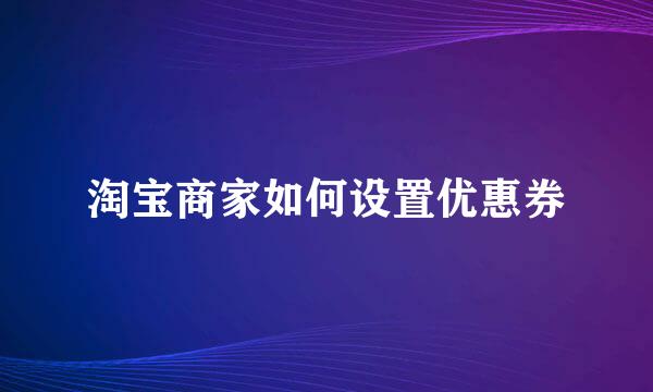 淘宝商家如何设置优惠券