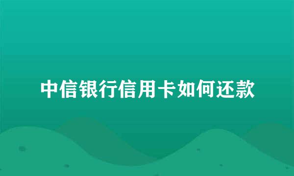 中信银行信用卡如何还款