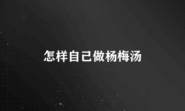 怎样自己做杨梅汤