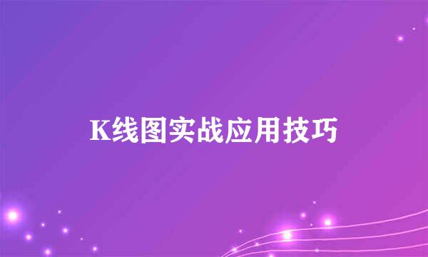 K线图实战应用技巧