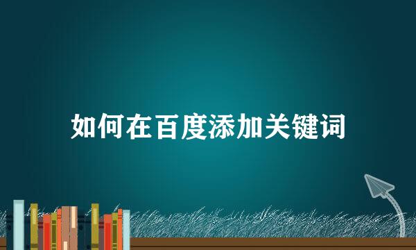 如何在百度添加关键词
