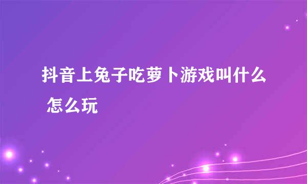 抖音上兔子吃萝卜游戏叫什么 怎么玩