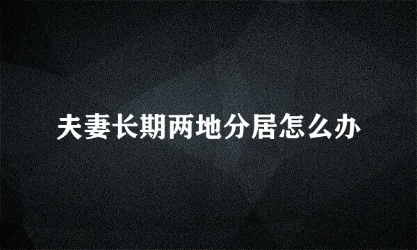 夫妻长期两地分居怎么办