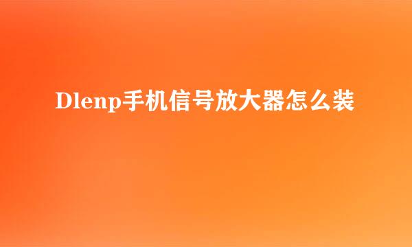 Dlenp手机信号放大器怎么装