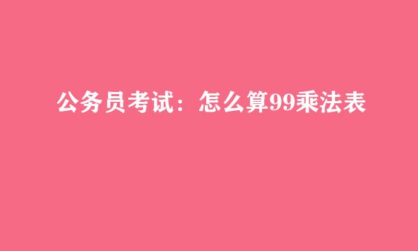 公务员考试：怎么算99乘法表
