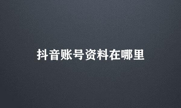 抖音账号资料在哪里