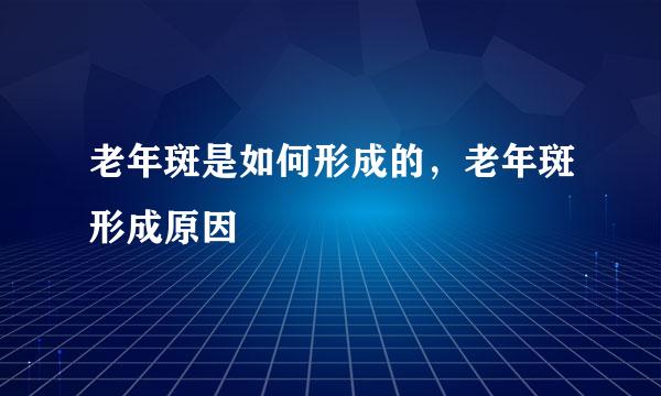 老年斑是如何形成的，老年斑形成原因