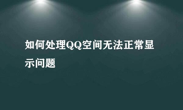 如何处理QQ空间无法正常显示问题