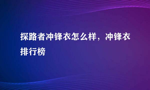 探路者冲锋衣怎么样，冲锋衣排行榜