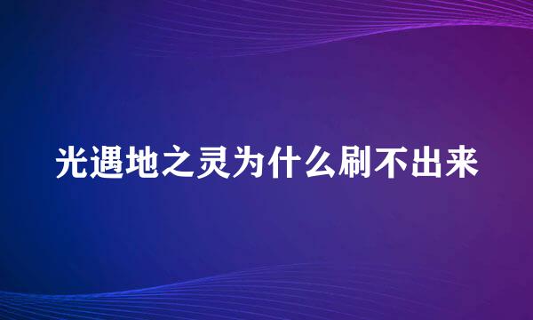 光遇地之灵为什么刷不出来