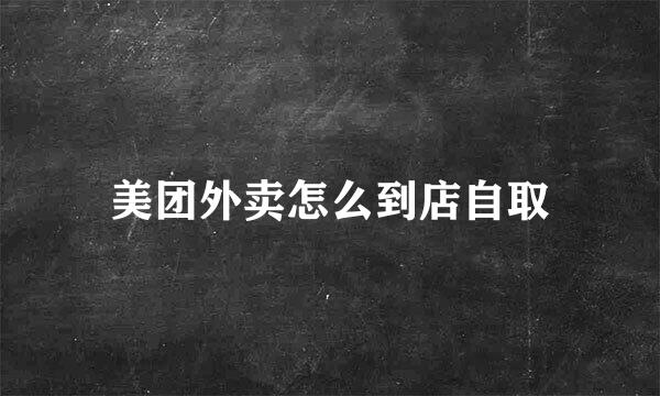 美团外卖怎么到店自取
