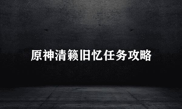 原神清籁旧忆任务攻略