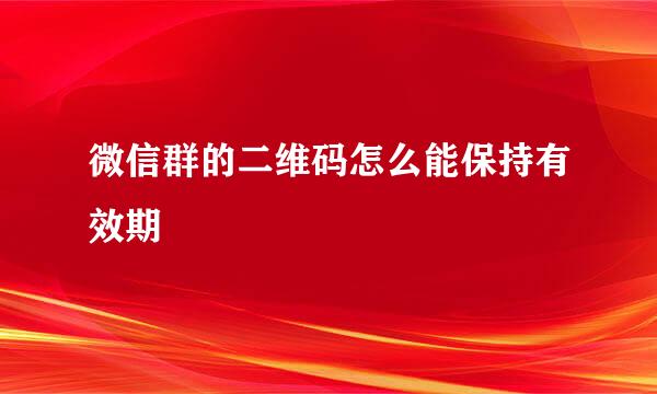 微信群的二维码怎么能保持有效期
