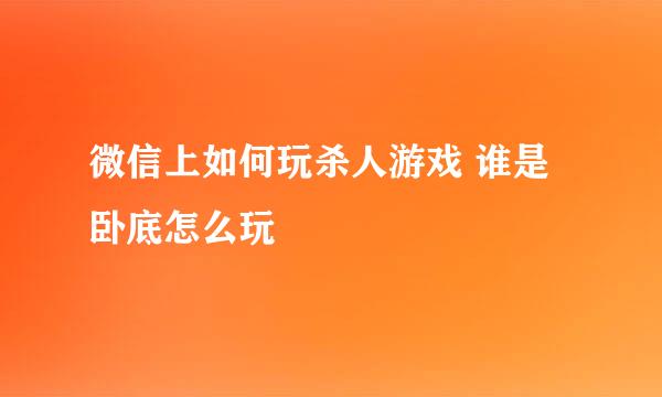 微信上如何玩杀人游戏 谁是卧底怎么玩