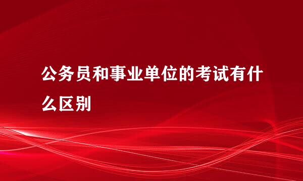 公务员和事业单位的考试有什么区别