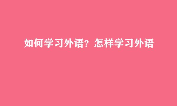 如何学习外语？怎样学习外语
