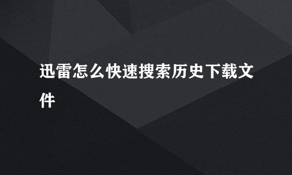 迅雷怎么快速搜索历史下载文件