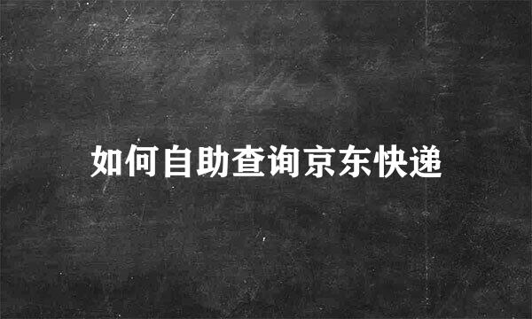 如何自助查询京东快递