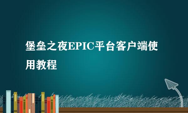 堡垒之夜EPIC平台客户端使用教程
