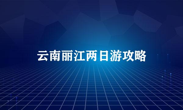 云南丽江两日游攻略