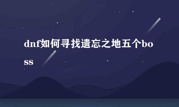 dnf如何寻找遗忘之地五个boss