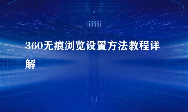 360无痕浏览设置方法教程详解