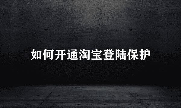 如何开通淘宝登陆保护