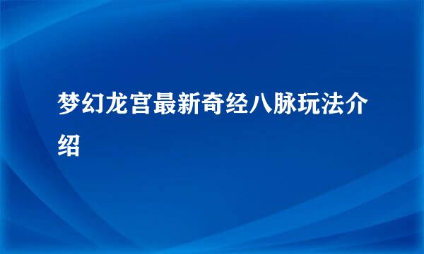 梦幻龙宫最新奇经八脉玩法介绍