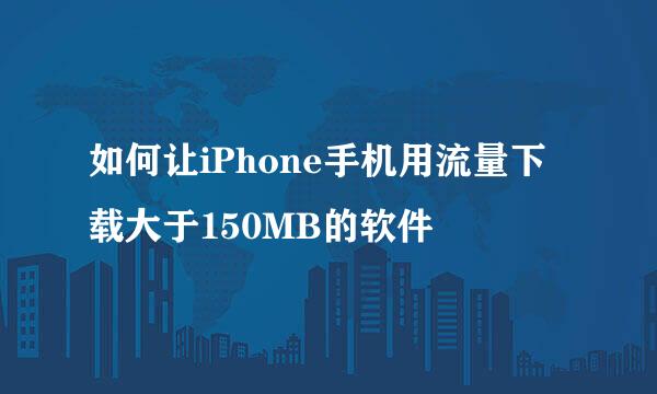如何让iPhone手机用流量下载大于150MB的软件