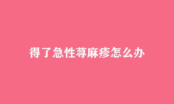 得了急性荨麻疹怎么办